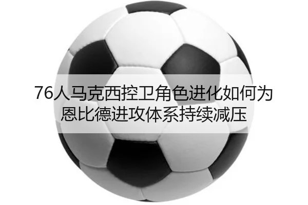 76人马克西控卫角色进化如何为恩比德进攻体系持续减压