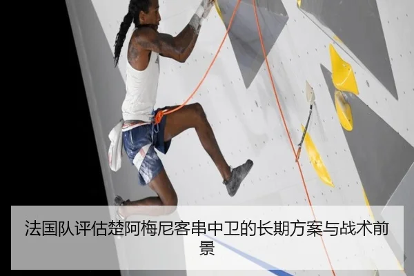 法国队评估楚阿梅尼客串中卫的长期方案与战术前景